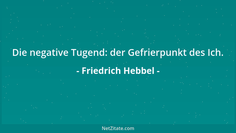 Friedrich Hebbel - Die negative Tugend: der Gefrierpunkt des Ich....