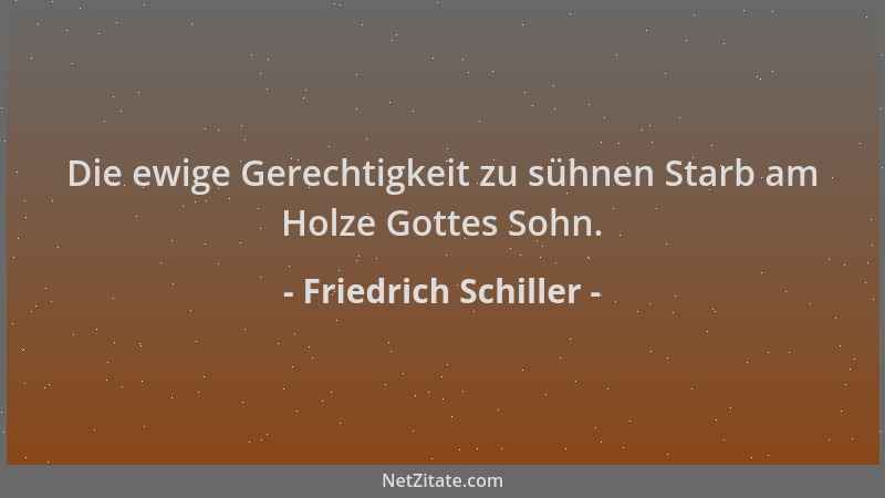 Friedrich Schiller - Die ewige Gerechtigkeit zu sühnen Starb am Holze Gottes Sohn....