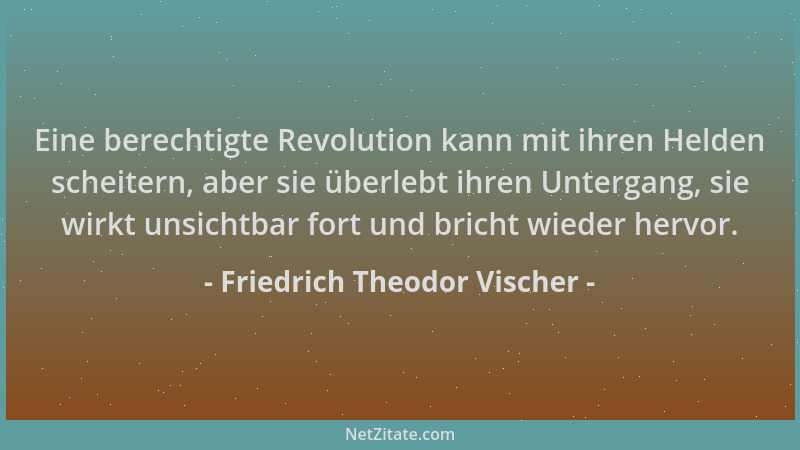 Friedrich Theodor Vischer - Eine berechtigte Revolution kann mit ihren Helden scheitern, aber sie überlebt ihren Untergang,...