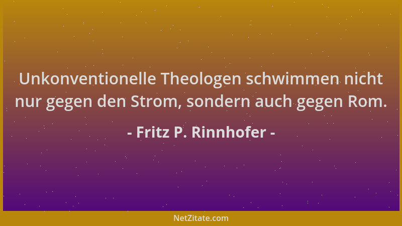 Fritz P. Rinnhofer - Unkonventionelle Theologen schwimmen nicht nur gegen den Strom, sondern auch gegen Rom....