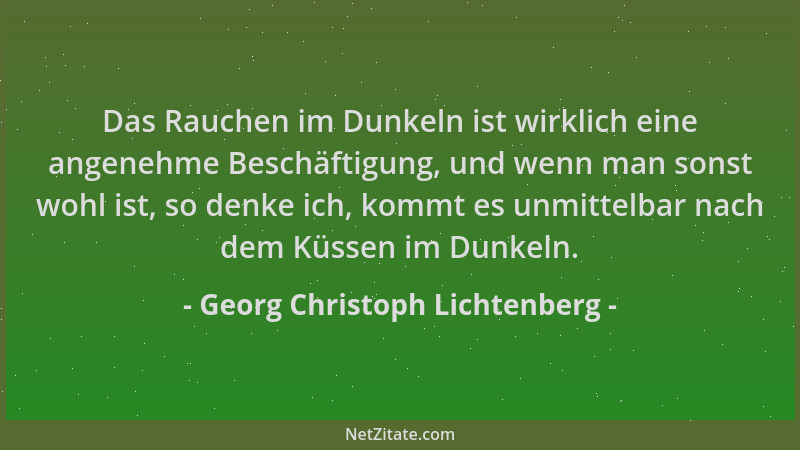 Georg Christoph Lichtenberg - Das Rauchen im Dunkeln ist wirklich eine angenehme Beschäftigung, und wenn man sonst wohl ist...