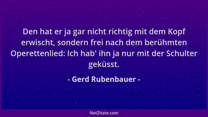 Gerd Rubenbauer - Den hat er ja gar nicht richtig mit dem Kopf erwischt, sondern frei nach dem berühmten Operettenlied: Ich...