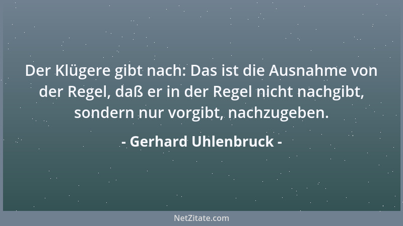 Gerhard Uhlenbruck - Der Klügere gibt nach: Das ist die Ausnahme von der Regel, daß er in der Regel nicht nachgibt, sondern...