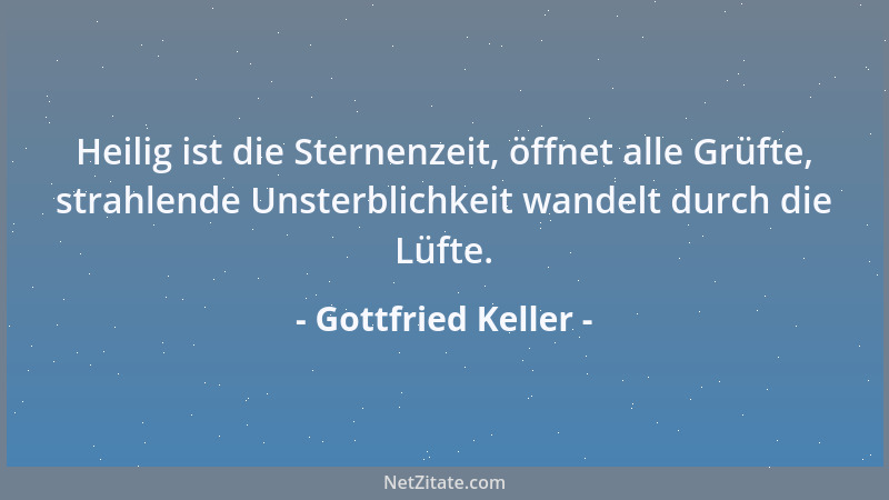 Gottfried Keller - Heilig ist die Sternenzeit, öffnet alle Grüfte, strahlende Unsterblichkeit wandelt durch die Lüfte....