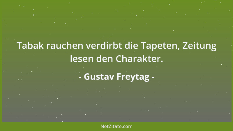 Gustav Freytag - Tabak rauchen verdirbt die Tapeten, Zeitung lesen den Charakter....