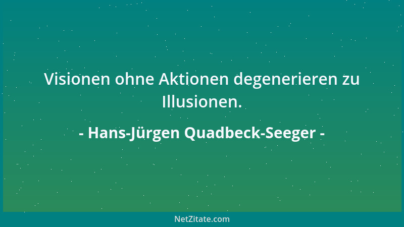 Hans-Jürgen Quadbeck-Seeger - Visionen ohne Aktionen degenerieren zu Illusionen....