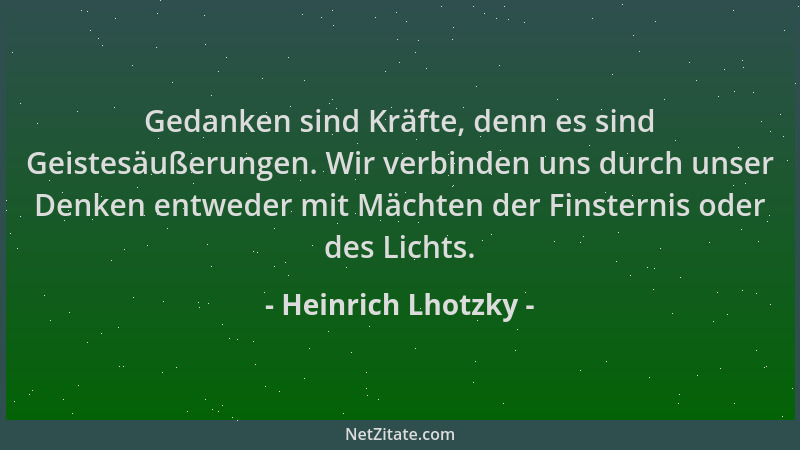 Heinrich Lhotzky - Gedanken sind Kräfte, denn es sind Geistesäußerungen. Wir verbinden uns durch unser Denken entweder mit...