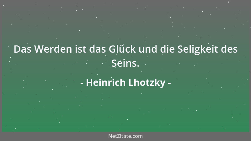 Heinrich Lhotzky - Das Werden ist das Glück und die Seligkeit des Seins....