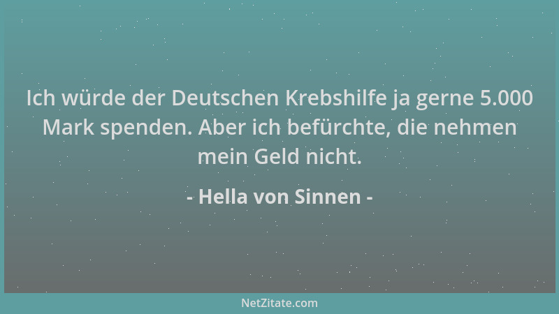Hella von Sinnen - Ich würde der Deutschen Krebshilfe ja gerne 5.000 Mark spenden. Aber ich befürchte, die nehmen mein Geld...