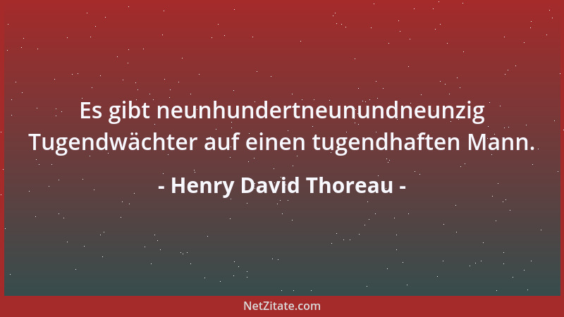 Henry David Thoreau - Es gibt neunhundertneunundneunzig Tugendwächter auf einen tugendhaften Mann....