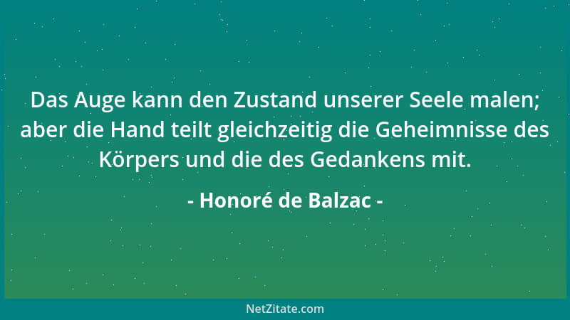 Honoré de Balzac - Das Auge kann den Zustand unserer Seele malen; aber die Hand teilt gleichzeitig die Geheimnisse des Körp...