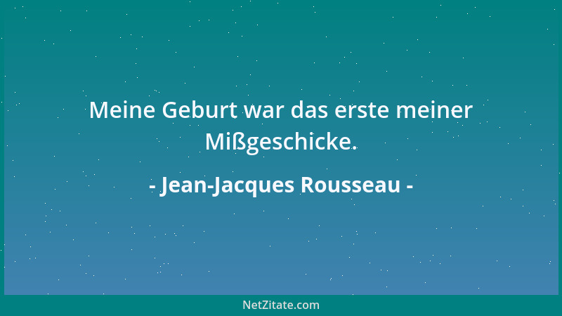 Jean-Jacques Rousseau - Meine Geburt war das erste meiner Mißgeschicke....