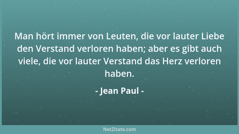 Jean Paul - Man hört immer von Leuten, die vor lauter Liebe den Verstand verloren haben; aber es gibt auch viele, die vor l...
