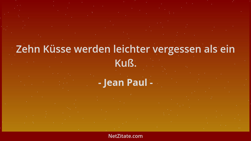 Jean Paul - Zehn Küsse werden leichter vergessen als ein Kuß....