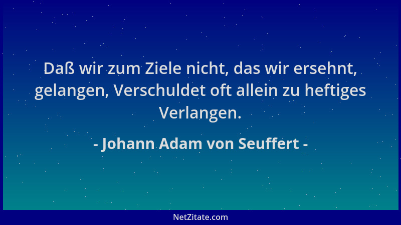 Johann Adam von Seuffert - Daß wir zum Ziele nicht, das wir ersehnt, gelangen, Verschuldet oft allein zu heftiges Verlangen...