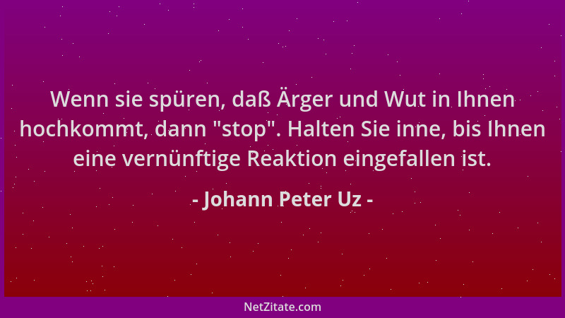 Johann Peter Uz - Wenn sie spüren, daß Ärger und Wut in Ihnen hochkommt, dann  "stop ". Halten Sie inne, bis Ihnen eine vernü...