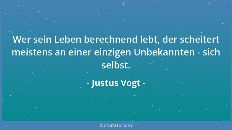 Justus Vogt - Wer sein Leben berechnend lebt, der scheitert meistens an einer einzigen Unbekannten - sich selbst....