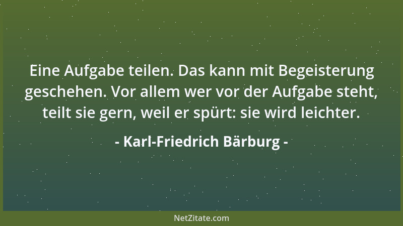 Karl-Friedrich Bärburg - Eine Aufgabe teilen. Das kann mit Begeisterung geschehen. Vor allem wer vor der Aufgabe steht, tei...