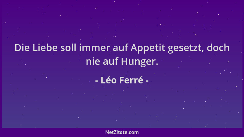 Léo Ferré - Die Liebe soll immer auf Appetit gesetzt, doch nie auf Hunger....