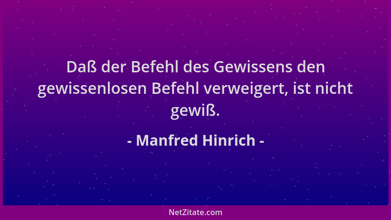 Manfred Hinrich - Daß der Befehl des Gewissens den gewissenlosen Befehl verweigert, ist nicht gewiß....