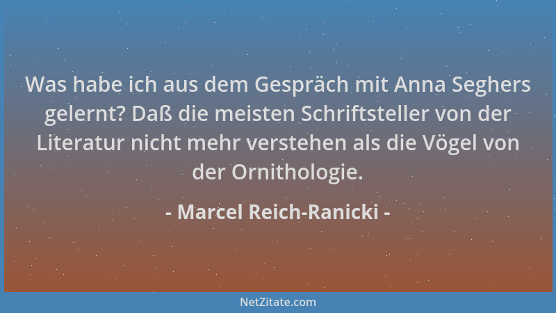 Marcel Reich-Ranicki - Was habe ich aus dem Gespräch mit Anna Seghers gelernt? Daß die meisten Schriftsteller von der Liter...