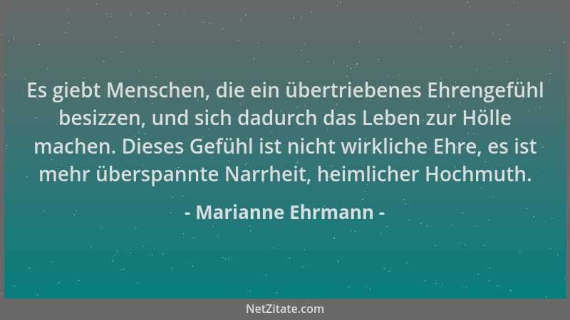 Marianne Ehrmann - Es giebt Menschen, die ein übertriebenes Ehrengefühl besizzen, und sich dadurch das Leben zur Hölle mach...