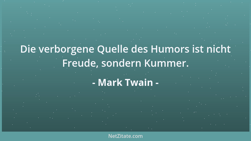 Mark Twain - Die verborgene Quelle des Humors ist nicht Freude, sondern Kummer....
