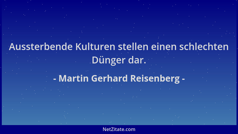 Martin Gerhard Reisenberg - Aussterbende Kulturen stellen einen schlechten Dünger dar....