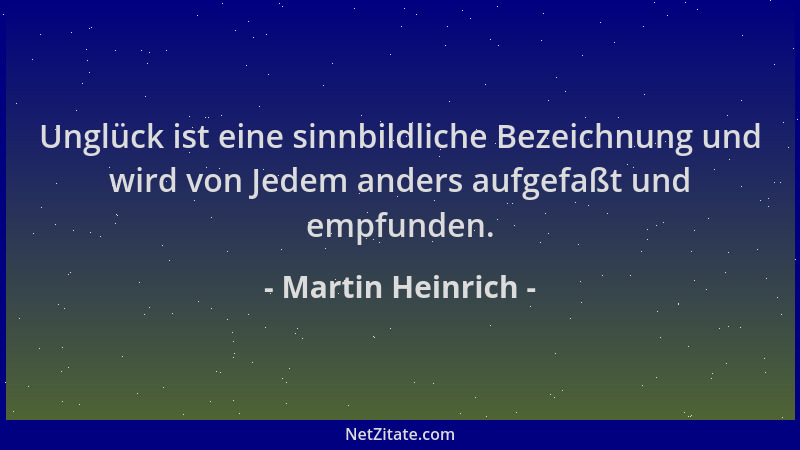 Martin Heinrich - Unglück ist eine sinnbildliche Bezeichnung und wird von Jedem anders aufgefaßt und empfunden....