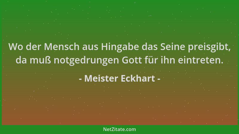 Meister Eckhart - Wo der Mensch aus Hingabe das Seine preisgibt, da muß notgedrungen Gott für ihn eintreten....