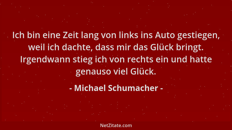 Michael Schumacher - Ich bin eine Zeit lang von links ins Auto gestiegen, weil ich dachte, dass mir das Glück bringt. Irgen...