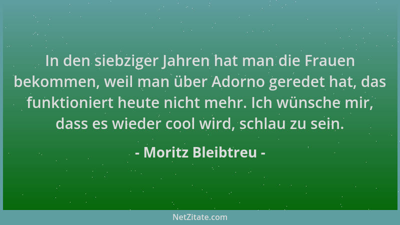 Moritz Bleibtreu - In den siebziger Jahren hat man die Frauen bekommen, weil man über Adorno geredet hat, das funktioniert...