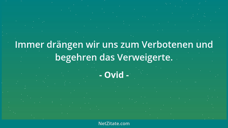 Ovid - Immer drängen wir uns zum Verbotenen und begehren das Verweigerte....
