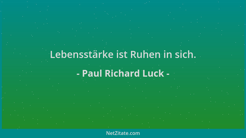 Paul Richard Luck - Lebensstärke ist Ruhen in sich....