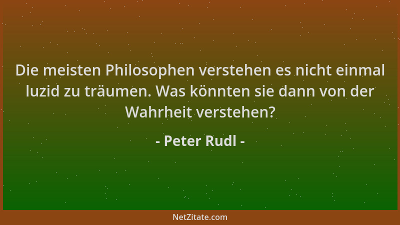 Peter Rudl - Die meisten Philosophen verstehen es nicht einmal luzid zu träumen. Was könnten sie dann von der Wahrheit vers...