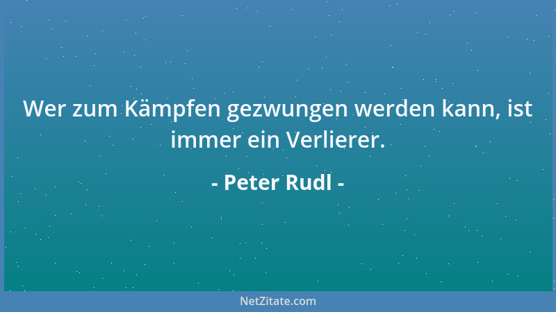 Peter Rudl - Wer zum Kämpfen gezwungen werden kann, ist immer ein Verlierer....