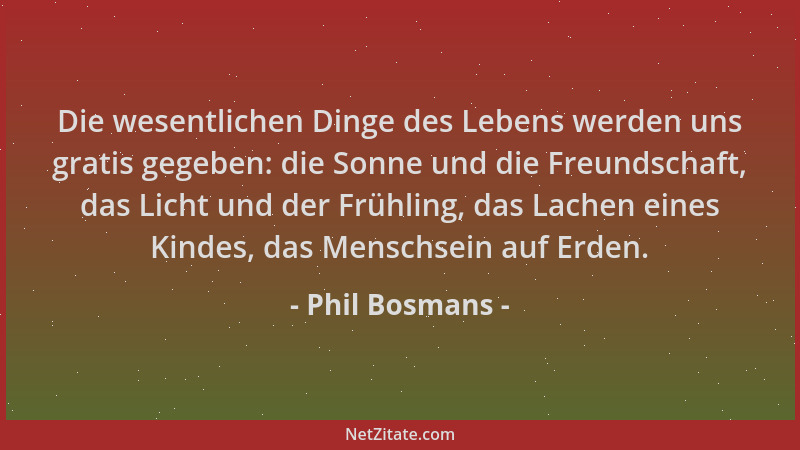 Phil Bosmans - Die wesentlichen Dinge des Lebens werden uns gratis gegeben: die Sonne und die Freundschaft, das Licht und d...