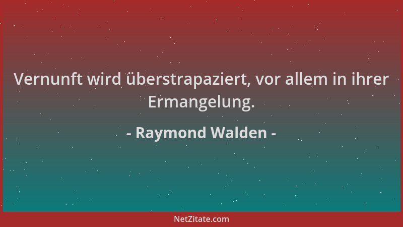 Raymond Walden - Vernunft wird überstrapaziert, vor allem in ihrer Ermangelung....
