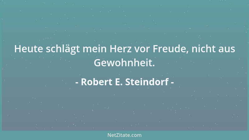 Robert E. Steindorf - Heute schlägt mein Herz vor Freude, nicht aus Gewohnheit....