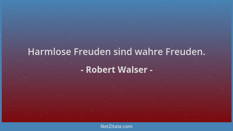 Robert Walser - Harmlose Freuden sind wahre Freuden....