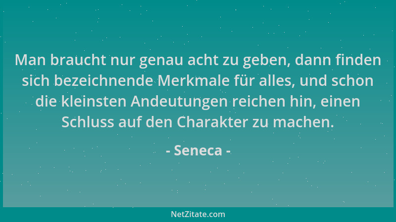 Seneca - Man braucht nur genau acht zu geben, dann finden sich bezeichnende Merkmale für alles, und schon die kleinsten And...