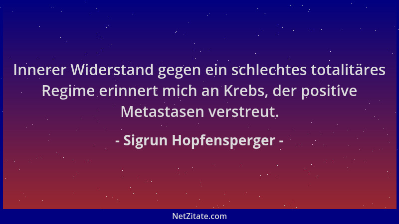 Sigrun Hopfensperger - Innerer Widerstand gegen ein schlechtes totalitäres Regime erinnert mich an Krebs, der positive Meta...