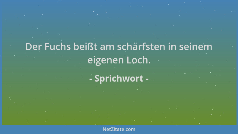 Sprichwort - Der Fuchs beißt am schärfsten in seinem eigenen Loch....