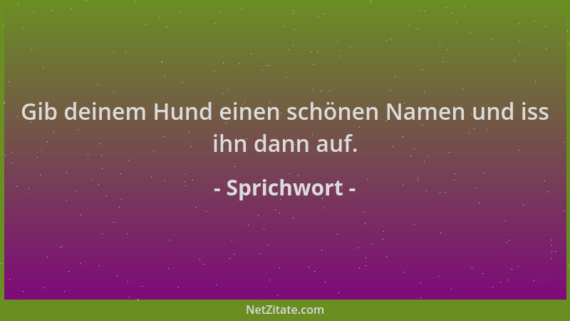 Sprichwort - Gib deinem Hund einen schönen Namen und iss ihn dann auf....