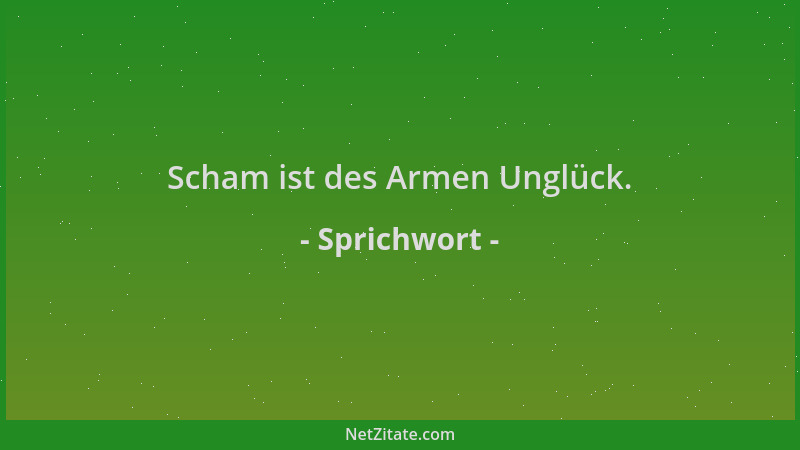 Sprichwort - Scham ist des Armen Unglück....