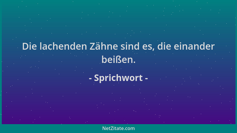 Sprichwort - Die lachenden Zähne sind es, die einander beißen....