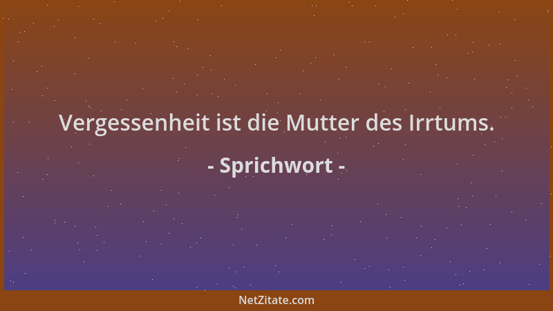 Sprichwort - Vergessenheit ist die Mutter des Irrtums....
