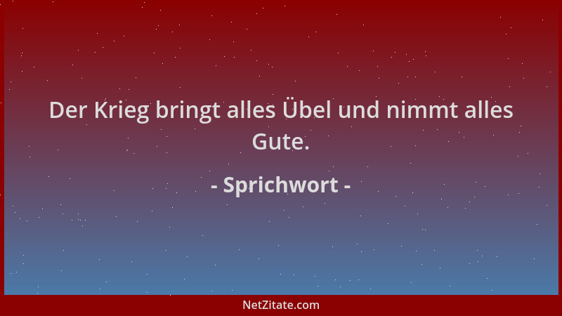 Sprichwort - Der Krieg bringt alles Übel und nimmt alles Gute....