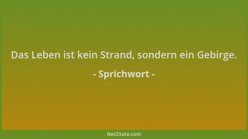 Sprichwort - Das Leben ist kein Strand, sondern ein Gebirge....
