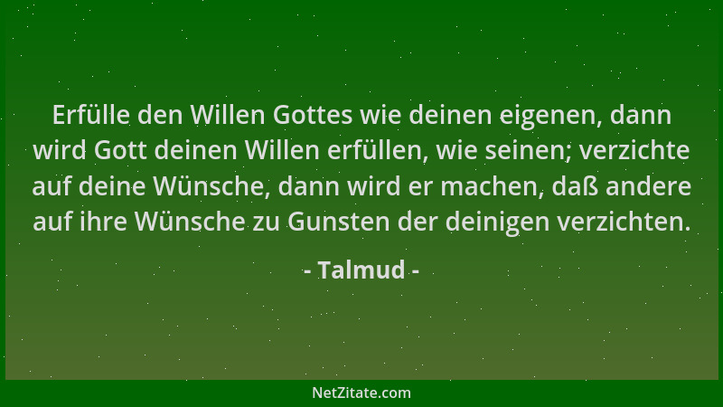 Talmud - Erfülle den Willen Gottes wie deinen eigenen, dann wird Gott deinen Willen erfüllen, wie seinen; verzichte auf dei...